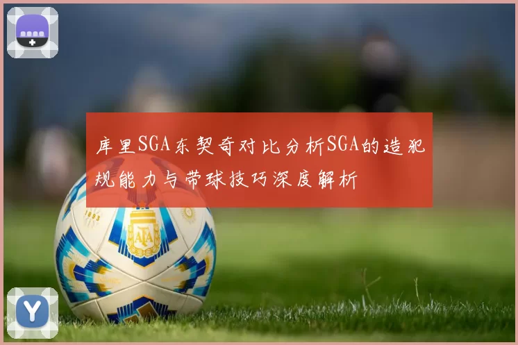 库里SGA东契奇对比分析SGA的造犯规能力与带球技巧深度解析