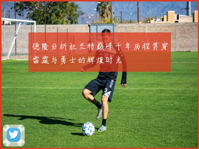 德隆分析杜兰特巅峰十年历程贯穿雷霆与勇士的辉煌时光