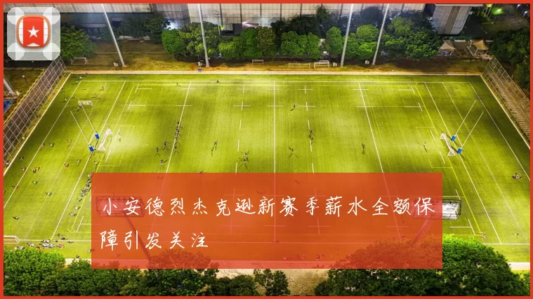 小安德烈杰克逊新赛季薪水全额保障引发关注