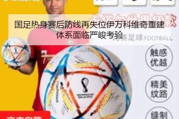 国足热身赛后防线再失位伊万科维奇重建体系面临严峻考验